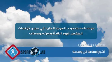 <p><strong>عودة الموجة الحارة إلى مصر: توقعات الطقس ليوم الثلاثاء</strong></p>